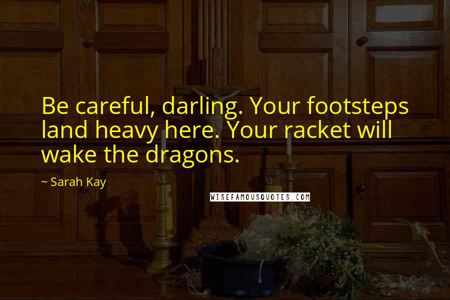 Sarah Kay quotes: Be careful, darling. Your footsteps land heavy here. Your racket will wake the dragons.