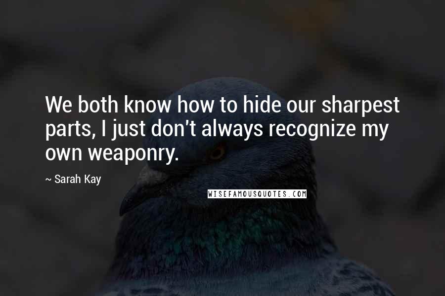 Sarah Kay quotes: We both know how to hide our sharpest parts, I just don't always recognize my own weaponry.