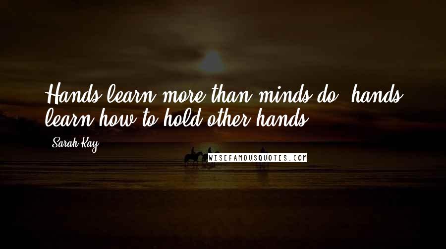 Sarah Kay quotes: Hands learn more than minds do, hands learn how to hold other hands ...