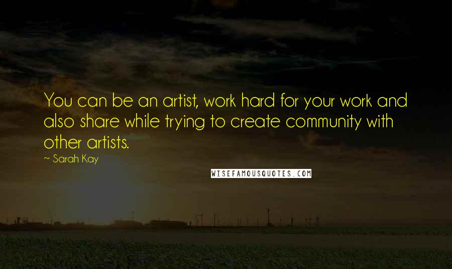 Sarah Kay quotes: You can be an artist, work hard for your work and also share while trying to create community with other artists. Sarah Kay quotes: You can be an artist, work hard for your work and also share while trying to create community with other artists.