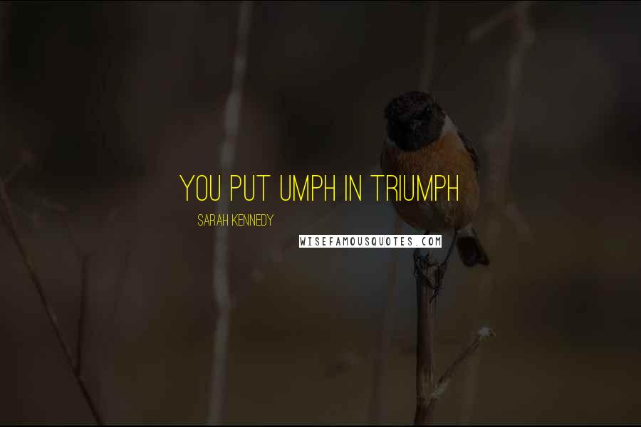 Sarah Kennedy quotes: You put umph in triumph