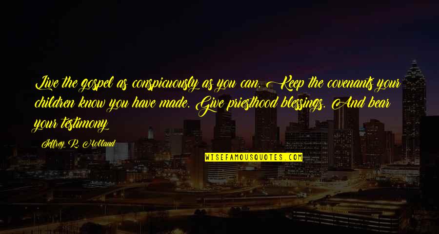 Sarah Khan Quotes By Jeffrey R. Holland: Live the gospel as conspicuously as you can. Sarah Khan Quotes By Jeffrey R. Holland: Live the gospel as conspicuously as you can.