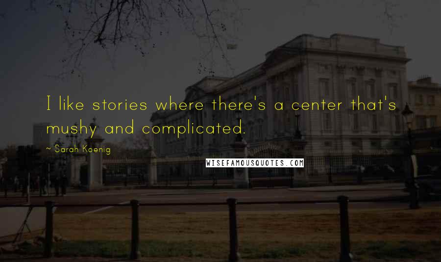 Sarah Koenig quotes: I like stories where there's a center that's mushy and complicated.