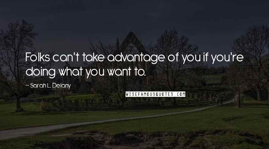 Sarah L. Delany quotes: Folks can't take advantage of you if you're doing what you want to.