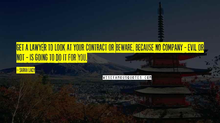 Sarah Lacy quotes: Get a lawyer to look at your contract or beware. Because no company - evil or not - is going to do it for you.