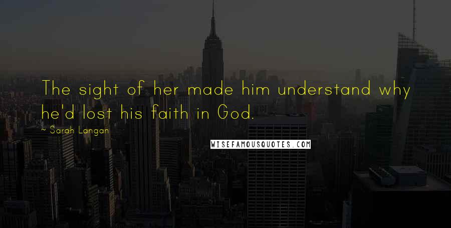 Sarah Langan quotes: The sight of her made him understand why he'd lost his faith in God.