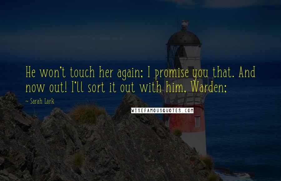 Sarah Lark quotes: He won't touch her again; I promise you that. And now out! I'll sort it out with him, Warden; Sarah Lark quotes: He won't touch her again; I promise you that. And now out! I'll sort it out with him, Warden;