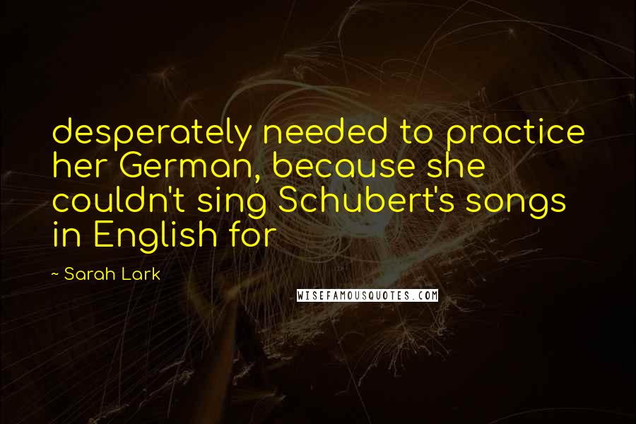 Sarah Lark quotes: desperately needed to practice her German, because she couldn't sing Schubert's songs in English for Sarah Lark quotes: desperately needed to practice her German, because she couldn't sing Schubert's songs in English for