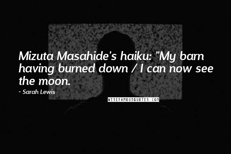 Sarah Lewis quotes: Mizuta Masahide's haiku: "My barn having burned down / I can now see the moon. Sarah Lewis quotes: Mizuta Masahide's haiku: "My barn having burned down / I can now see the moon.