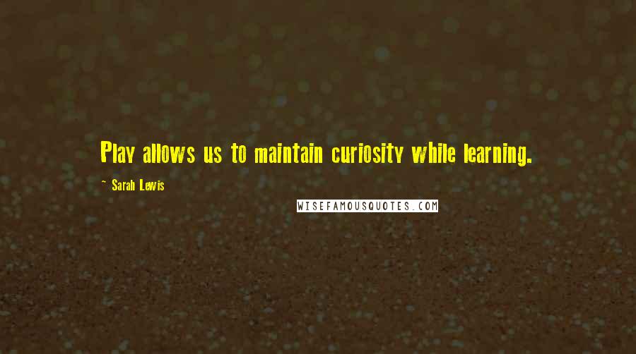 Sarah Lewis quotes: Play allows us to maintain curiosity while learning. Sarah Lewis quotes: Play allows us to maintain curiosity while learning.