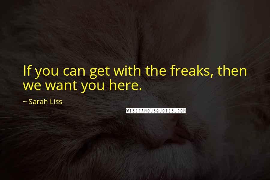 Sarah Liss quotes: If you can get with the freaks, then we want you here.