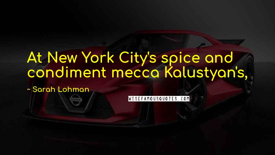 Sarah Lohman quotes: At New York City's spice and condiment mecca Kalustyan's,