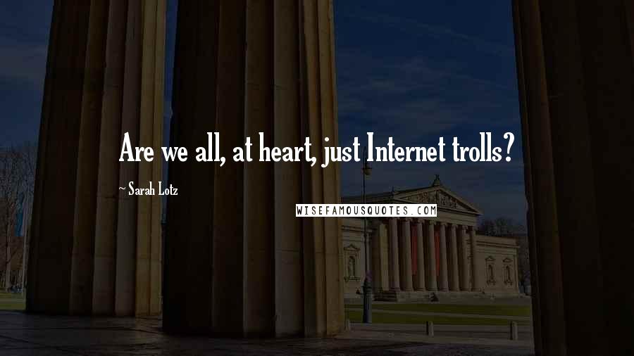 Sarah Lotz quotes: Are we all, at heart, just Internet trolls?