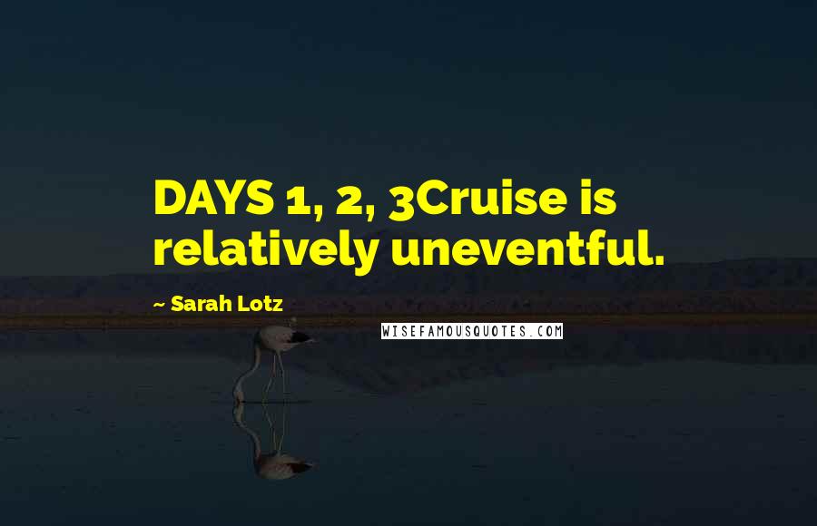 Sarah Lotz quotes: DAYS 1, 2, 3Cruise is relatively uneventful.