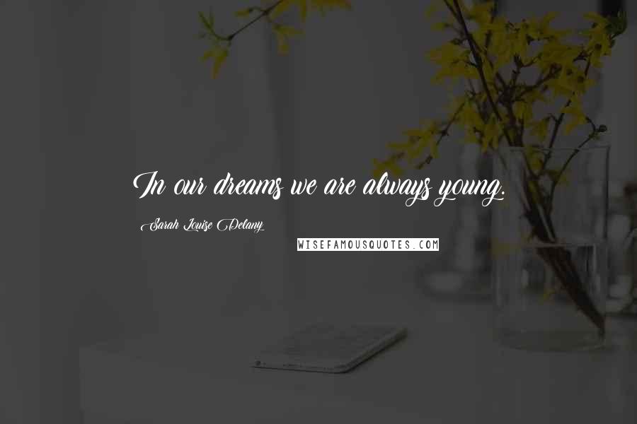 Sarah Louise Delany quotes: In our dreams we are always young.