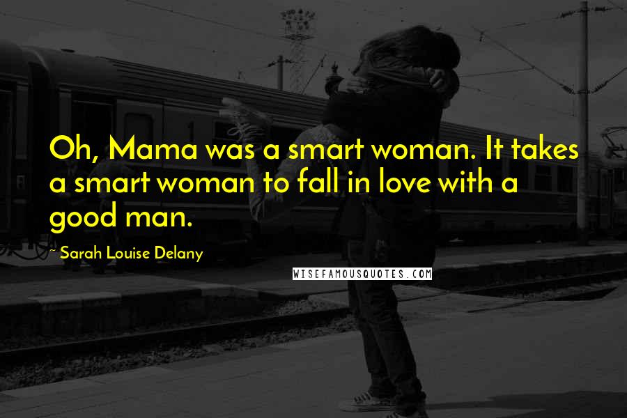 Sarah Louise Delany quotes: Oh, Mama was a smart woman. It takes a smart woman to fall in love with a good man.