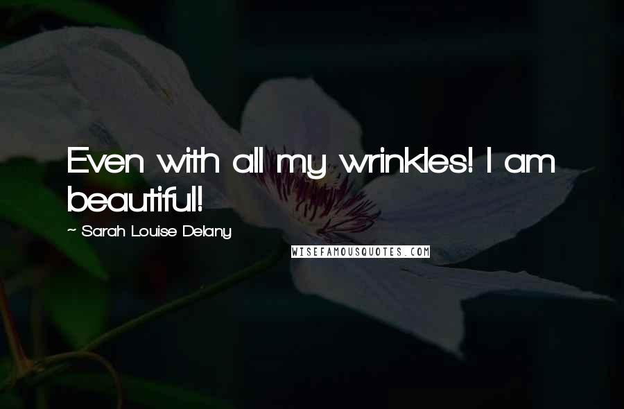Sarah Louise Delany quotes: Even with all my wrinkles! I am beautiful!