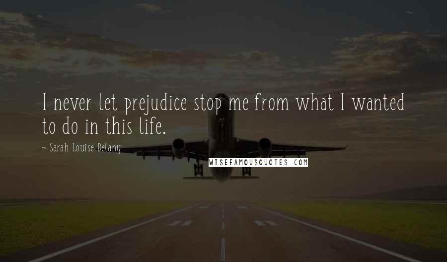 Sarah Louise Delany quotes: I never let prejudice stop me from what I wanted to do in this life.