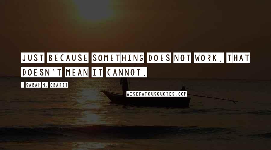 Sarah M. Cradit quotes: Just because something DOES NOT work, that doesn't mean it CANNOT.