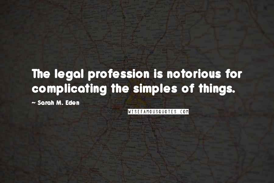 Sarah M. Eden quotes: The legal profession is notorious for complicating the simples of things.