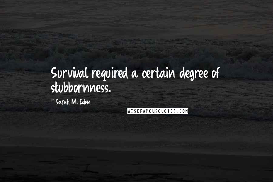 Sarah M. Eden quotes: Survival required a certain degree of stubbornness.