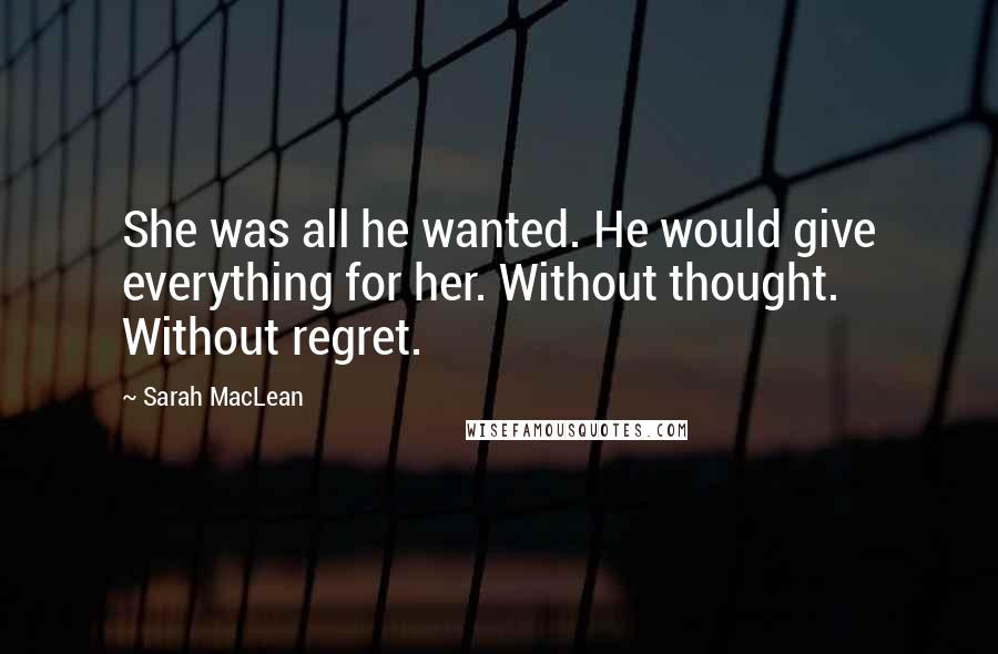 Sarah MacLean quotes: She was all he wanted. He would give everything for her. Without thought. Without regret.