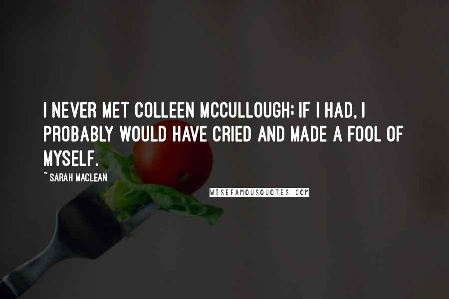 Sarah MacLean quotes: I never met Colleen McCullough; if I had, I probably would have cried and made a fool of myself.