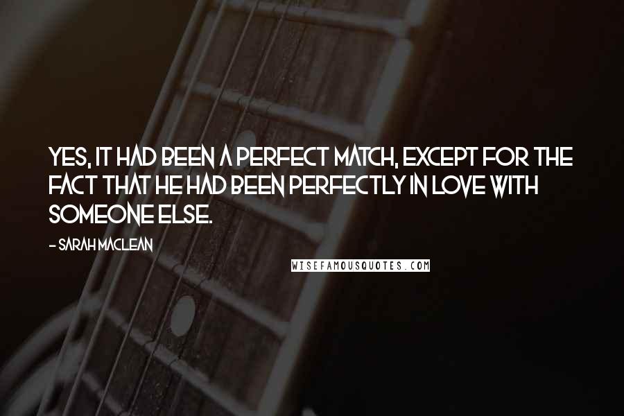 Sarah MacLean quotes: Yes, it had been a perfect match, except for the fact that he had been perfectly in love with someone else.