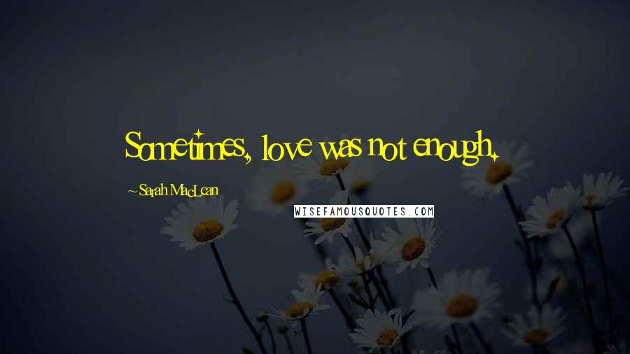 Sarah MacLean quotes: Sometimes, love was not enough.