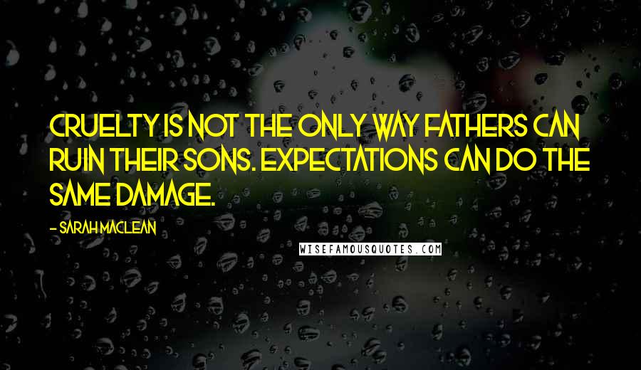 Sarah MacLean quotes: Cruelty is not the only way fathers can ruin their sons. Expectations can do the same damage.