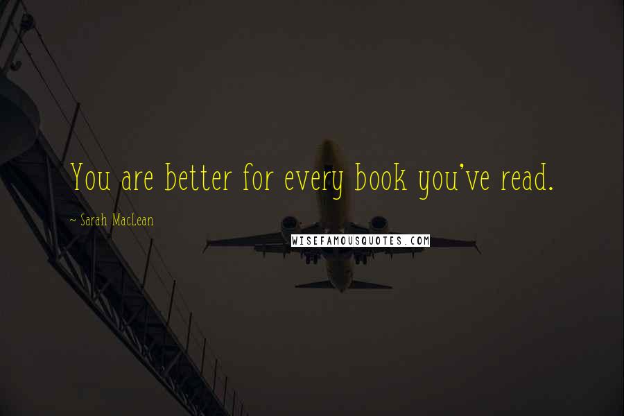 Sarah MacLean quotes: You are better for every book you've read.