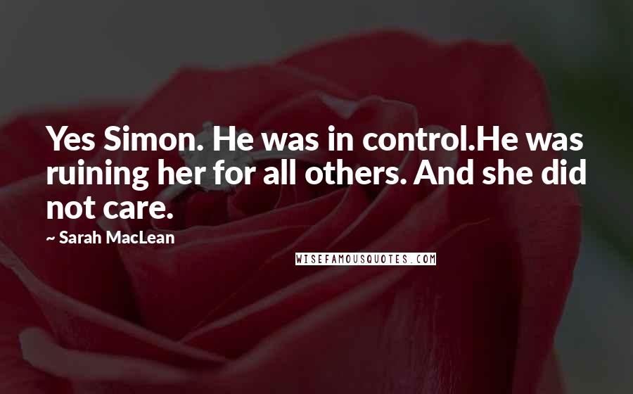 Sarah MacLean quotes: Yes Simon. He was in control.He was ruining her for all others. And she did not care.