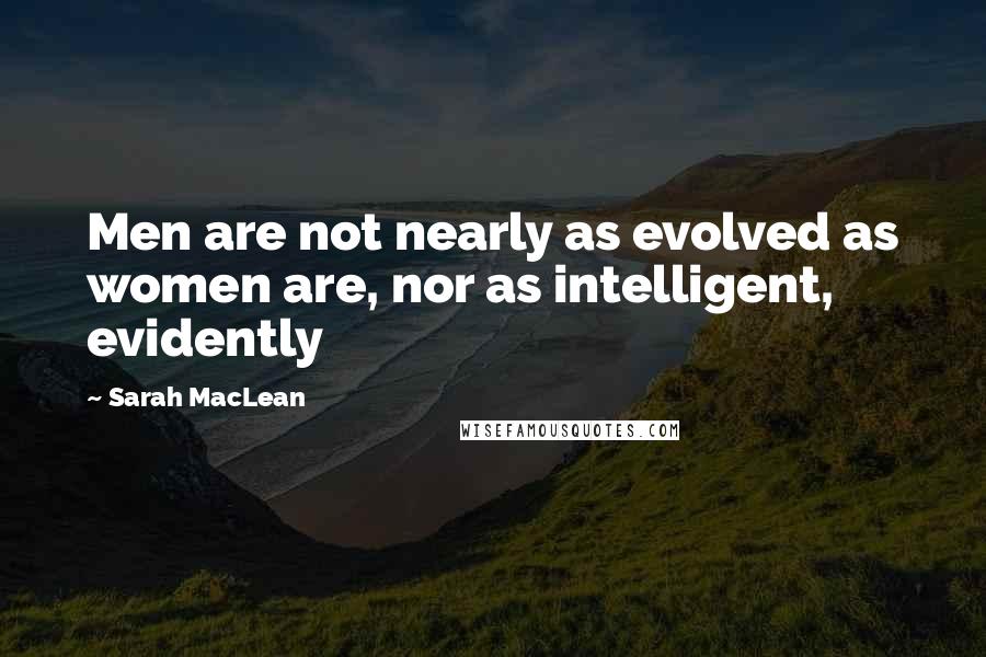 Sarah MacLean quotes: Men are not nearly as evolved as women are, nor as intelligent, evidently