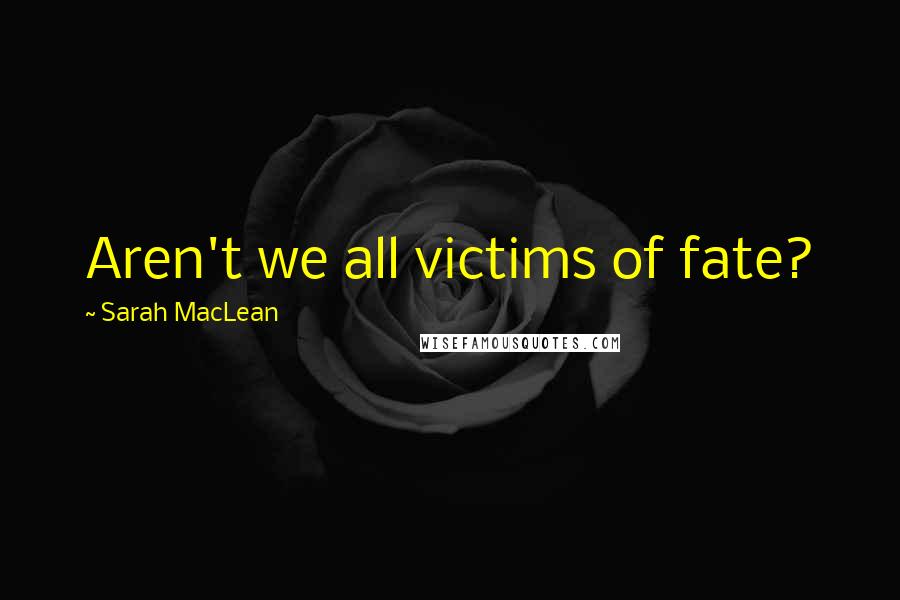 Sarah MacLean quotes: Aren't we all victims of fate?