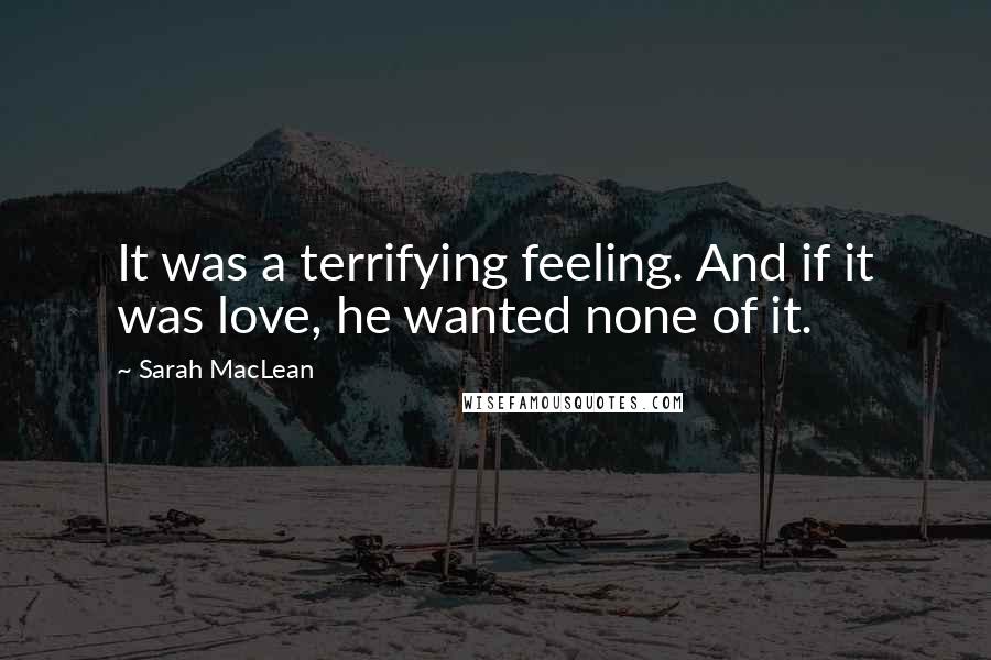 Sarah MacLean quotes: It was a terrifying feeling. And if it was love, he wanted none of it.