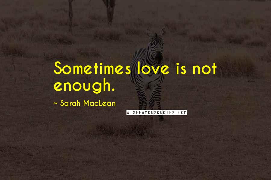 Sarah MacLean quotes: Sometimes love is not enough.