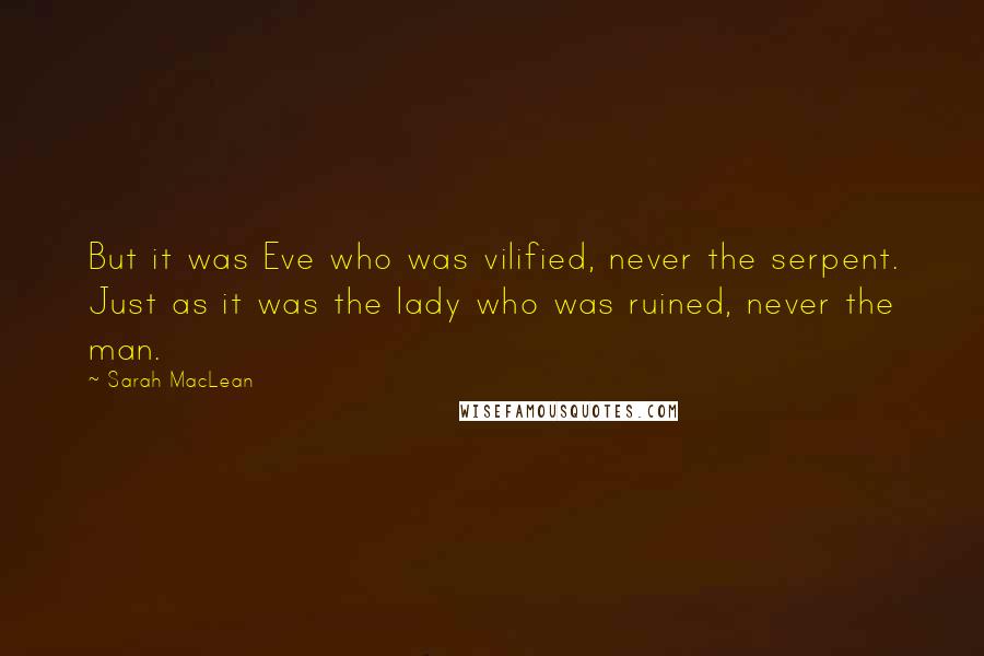 Sarah MacLean quotes: But it was Eve who was vilified, never the serpent. Just as it was the lady who was ruined, never the man.