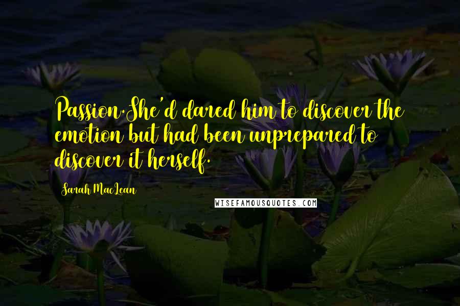 Sarah MacLean quotes: Passion.She'd dared him to discover the emotion but had been unprepared to discover it herself.