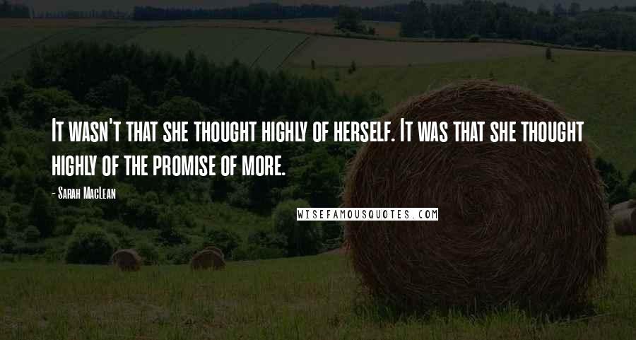 Sarah MacLean quotes: It wasn't that she thought highly of herself. It was that she thought highly of the promise of more.
