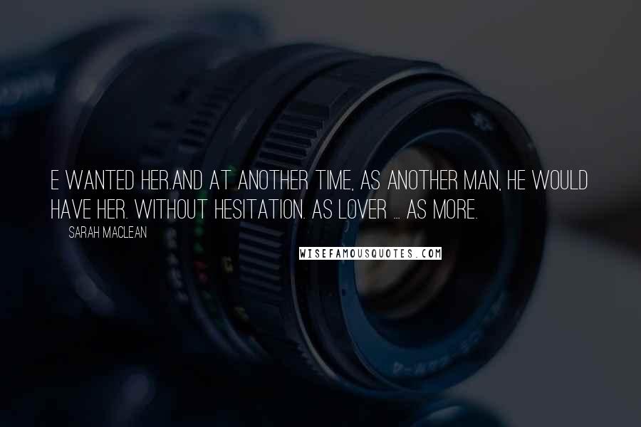 Sarah MacLean quotes: E wanted her.And at another time, as another man, he would have her. Without hesitation. As lover ... as more.