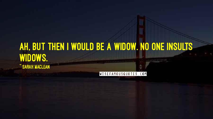 Sarah MacLean quotes: Ah, but then I would be a widow. No one insults widows.