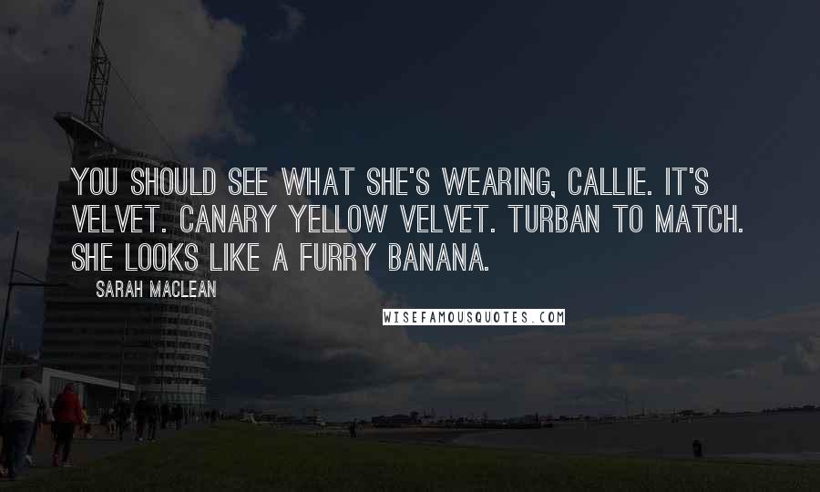 Sarah MacLean quotes: You should see what she's wearing, Callie. It's velvet. Canary yellow velvet. Turban to match. She looks like a furry banana.