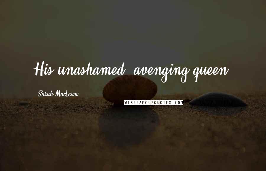 Sarah MacLean quotes: His unashamed, avenging queen.
