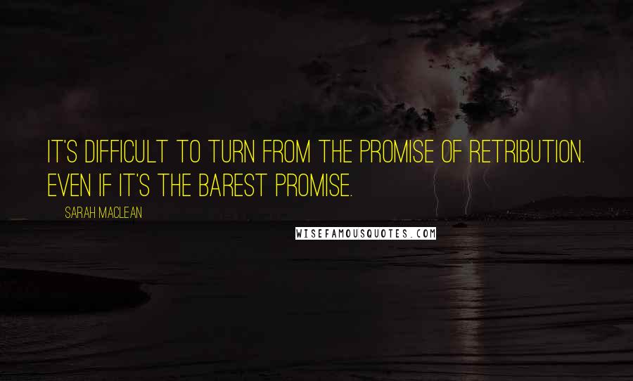 Sarah MacLean quotes: It's difficult to turn from the promise of retribution. Even if it's the barest promise.