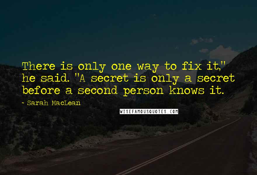 Sarah MacLean quotes: There is only one way to fix it," he said. "A secret is only a secret before a second person knows it.
