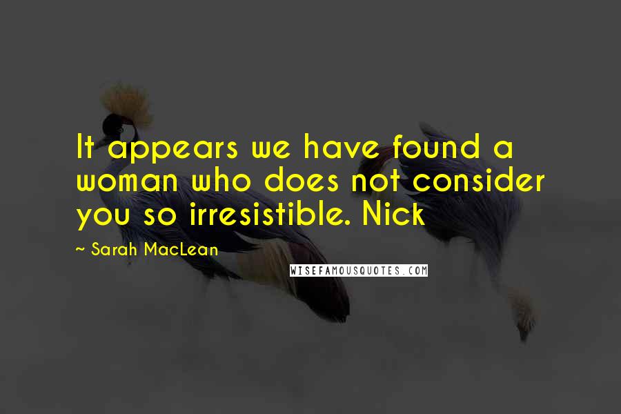 Sarah MacLean quotes: It appears we have found a woman who does not consider you so irresistible. Nick