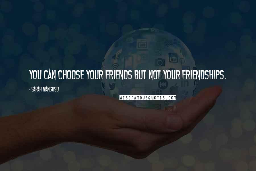 Sarah Manguso quotes: You can choose your friends but not your friendships.