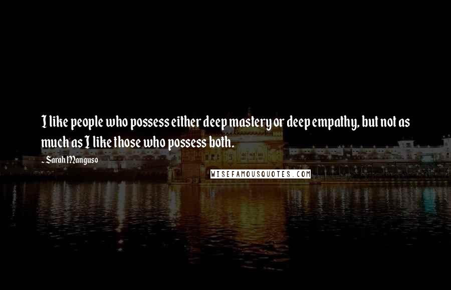 Sarah Manguso quotes: I like people who possess either deep mastery or deep empathy, but not as much as I like those who possess both.