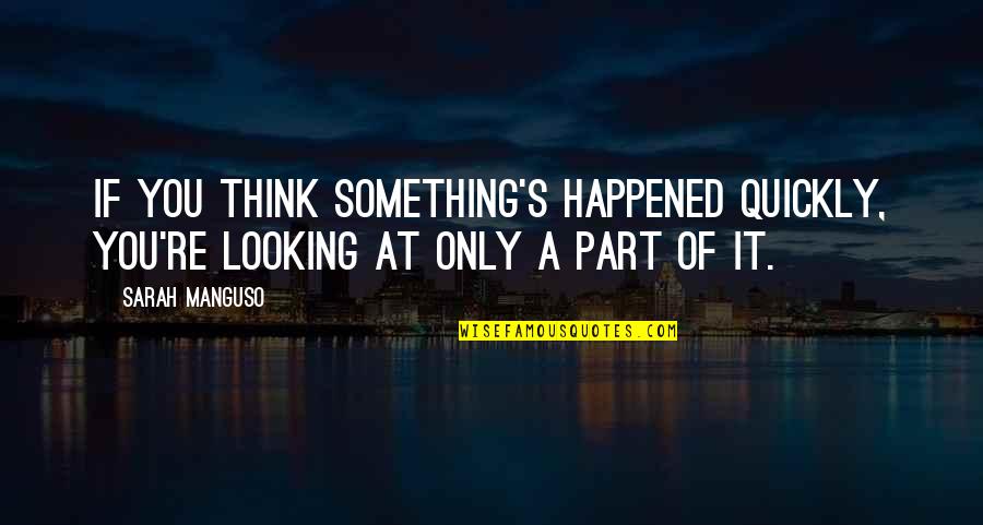 Sarah Manguso Quotes By Sarah Manguso: If you think something's happened quickly, you're looking