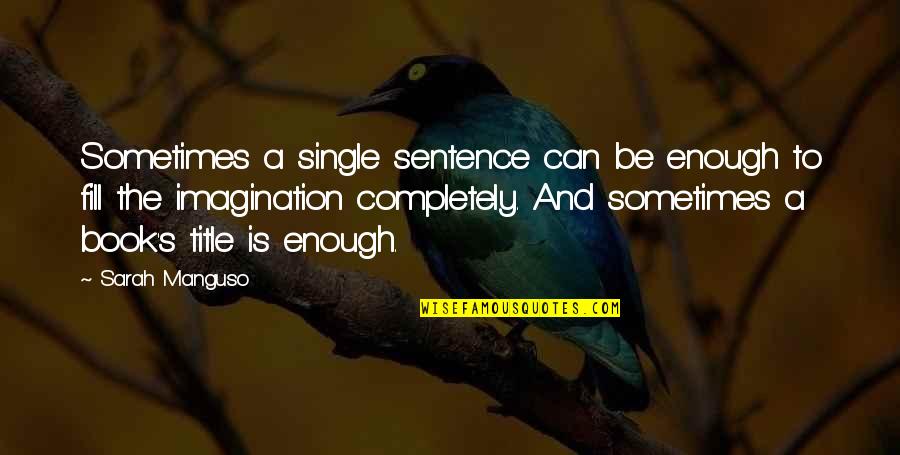 Sarah Manguso Quotes By Sarah Manguso: Sometimes a single sentence can be enough to